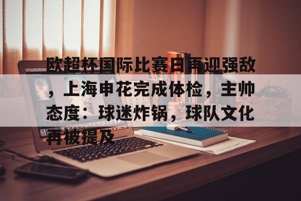 欧超杯国际比赛日再迎强敌，上海申花完成体检，主帅态度：球迷炸锅，球队文化再被提及